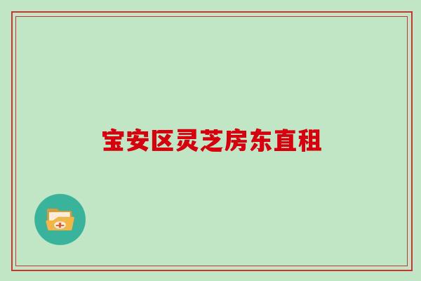 宝安区灵芝房东直租