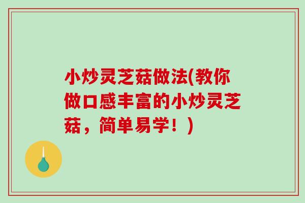 小炒灵芝菇做法(教你做口感丰富的小炒灵芝菇,简单易学!) 小炒灵芝菇做法(教你做口感丰富的小炒灵芝菇,简单易学!)