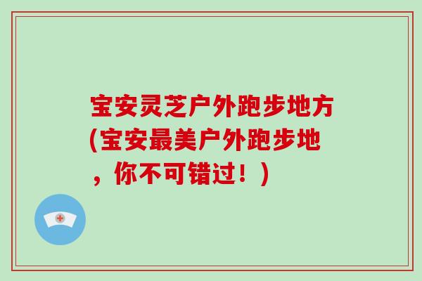 宝安灵芝户外跑步地方(宝安美户外跑步地，你不可错过！)
