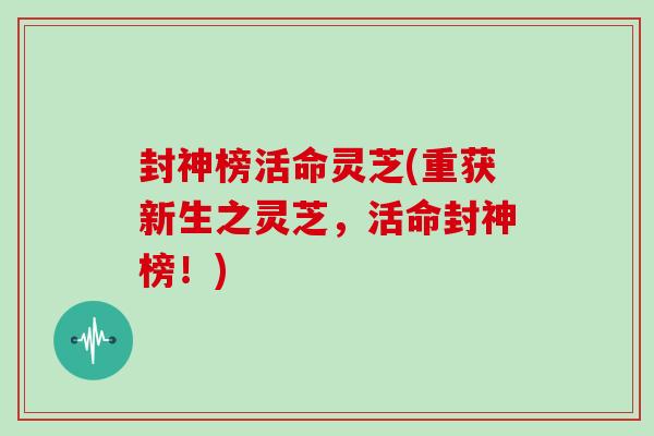 封神榜活命灵芝(重获新生之灵芝，活命封神榜！)