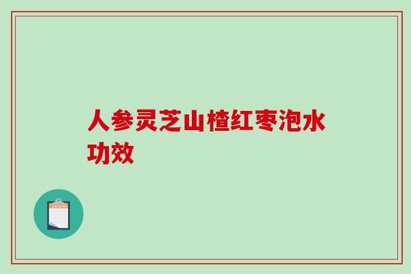 人参灵芝山楂红枣泡水功效