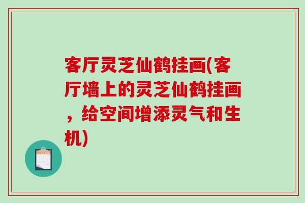 客厅灵芝仙鹤挂画(客厅墙上的灵芝仙鹤挂画，给空间增添灵气和生机)