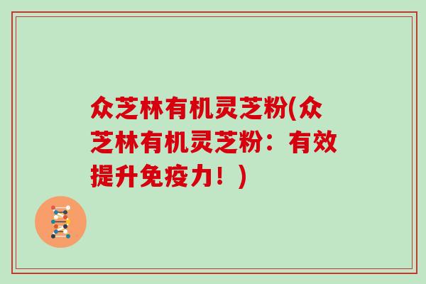 众芝林有机灵芝粉(众芝林有机灵芝粉：有效提升免疫力！)