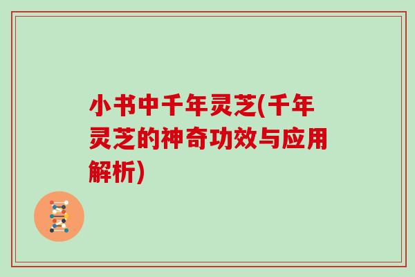 小书中千年灵芝(千年灵芝的神奇功效与应用解析)