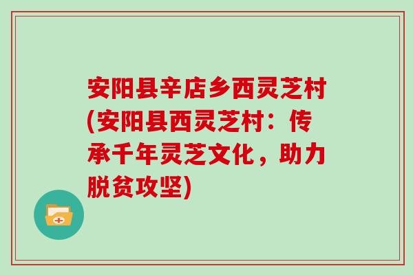 安阳县辛店乡西灵芝村(安阳县西灵芝村：传承千年灵芝文化，助力脱贫攻坚)