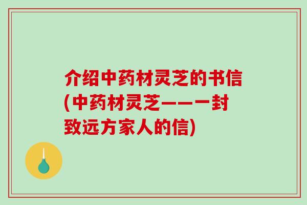 介绍材灵芝的书信(材灵芝——一封致远方家人的信)
