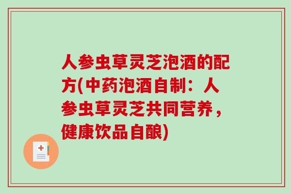 人参虫草灵芝泡酒的配方(泡酒自制：人参虫草灵芝共同营养，健康饮品自酿)