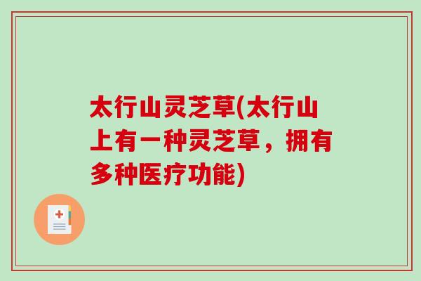 太行山灵芝草(太行山上有一种灵芝草,拥有多种医疗功能) 太行山灵芝草(太行山上有一种灵芝草,拥有多种医疗功能)