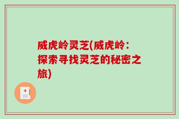 威虎岭灵芝(威虎岭：探索寻找灵芝的秘密之旅)