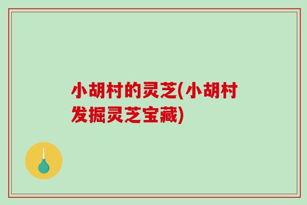 小胡村的灵芝(小胡村发掘灵芝宝藏)