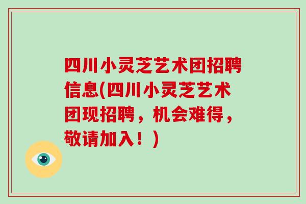 四川小灵芝艺术团招聘信息(四川小灵芝艺术团现招聘，机会难得，敬请加入！)