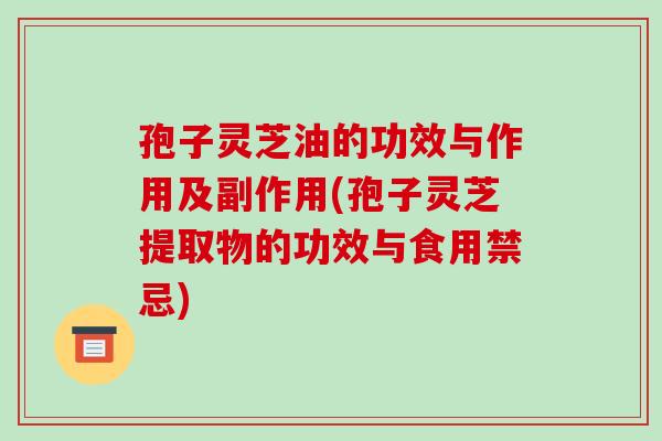 孢子灵芝油的功效与作用及副作用(孢子灵芝提取物的功效与食用禁忌)
