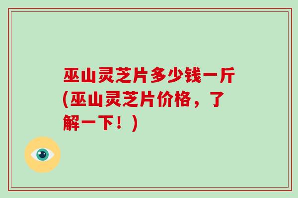 巫山灵芝片多少钱一斤(巫山灵芝片价格,了解一下!) 巫山灵芝片多少钱一斤(巫山灵芝片价格,了解一下!)