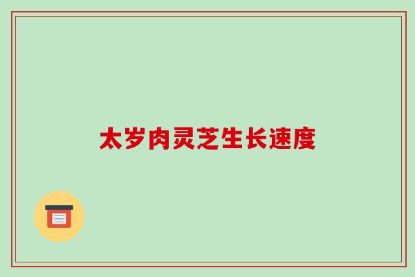 太岁肉灵芝生长速度 太岁肉灵芝生长速度