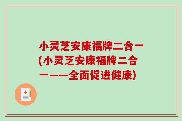 小灵芝安康福牌二合一(小灵芝安康福牌二合一——全面促进健康)