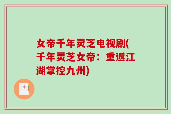 女帝千年灵芝电视剧(千年灵芝女帝:重返江湖掌控九州) 女帝千年灵芝电视剧(千年灵芝女帝:重返江湖掌控九州)