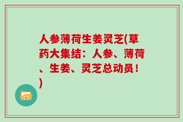 人参薄荷生姜灵芝(草药大集结:人参、薄荷、生姜、灵芝总动员!) 人参薄荷生姜灵芝(草药大集结:人参、薄荷、生姜、灵芝总动员!)