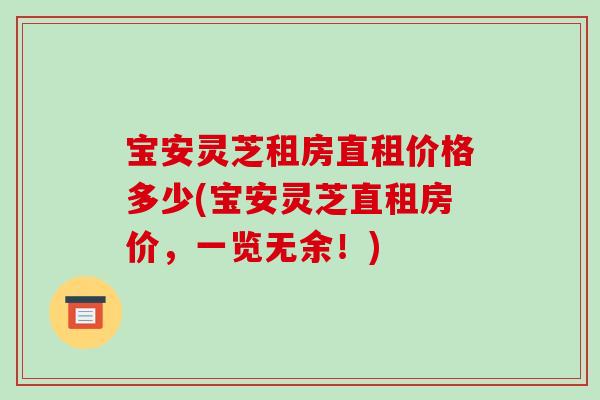 宝安灵芝租房直租价格多少(宝安灵芝直租房价,一览无余!) 宝安灵芝租房直租价格多少(宝安灵芝直租房价,一览无余!)