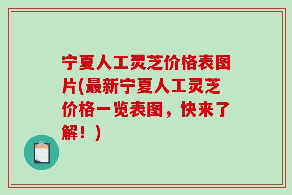 宁夏人工灵芝价格表图片(新宁夏人工灵芝价格一览表图，快来了解！)