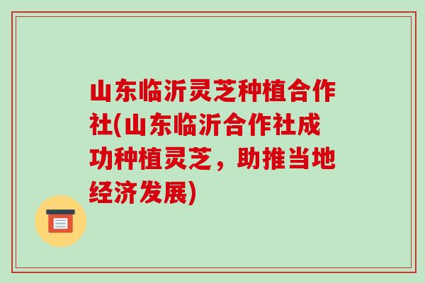 山东临沂灵芝种植合作社(山东临沂合作社成功种植灵芝,助推当地经济发展) 山东临沂灵芝种植合作社(山东临沂合作社成功种植灵芝,助推当地经济发展)