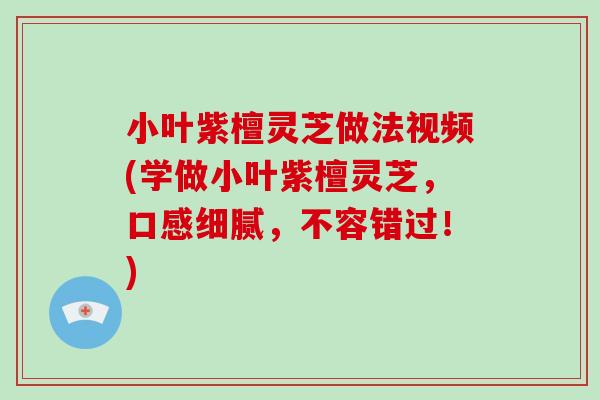 小叶紫檀灵芝做法视频(学做小叶紫檀灵芝，口感细腻，不容错过！)