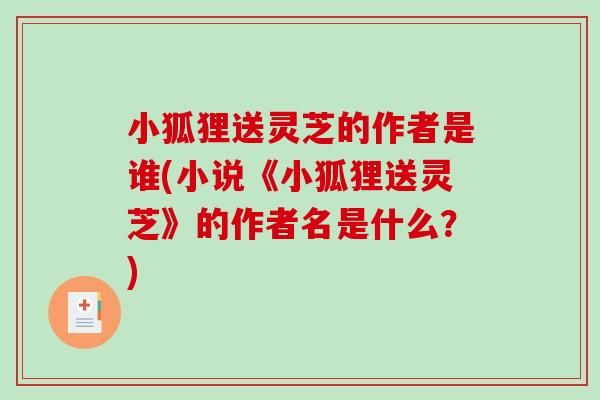 小狐狸送灵芝的作者是谁(小说《小狐狸送灵芝》的作者名是什么？)