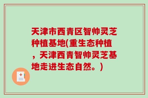 天津市西青区智帅灵芝种植基地(重生态种植，天津西青智帅灵芝基地走进生态自然。)