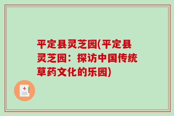 平定县灵芝园(平定县灵芝园:探访中国传统草药文化的乐园) 平定县灵芝园(平定县灵芝园:探访中国传统草药文化的乐园)