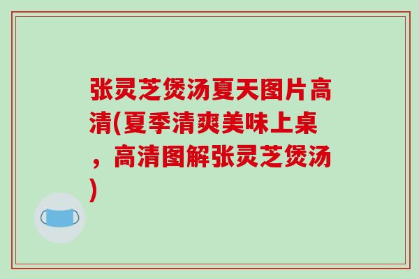 张灵芝煲汤夏天图片高清(夏季清爽美味上桌,高清图解张灵芝煲汤) 张灵芝煲汤夏天图片高清(夏季清爽美味上桌,高清图解张灵芝煲汤)
