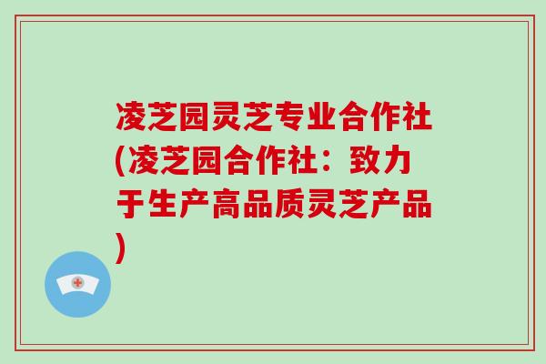 凌芝园灵芝专业合作社(凌芝园合作社：致力于生产高品质灵芝产品)