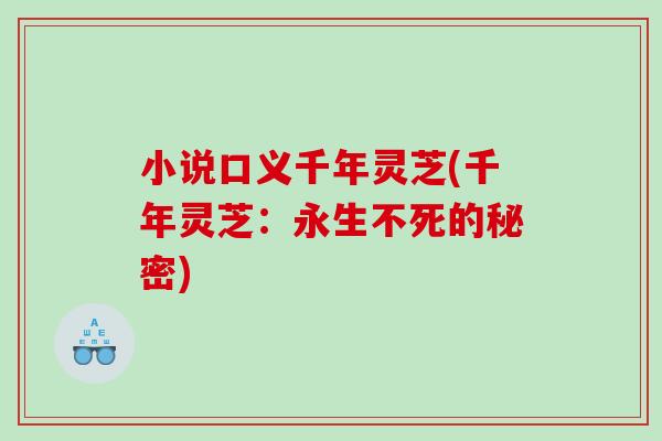 小说口义千年灵芝(千年灵芝:永生不死的秘密) 小说口义千年灵芝(千年灵芝:永生不死的秘密)