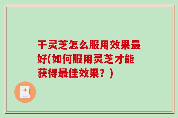 干灵芝怎么服用效果好(如何服用灵芝才能获得佳效果？)