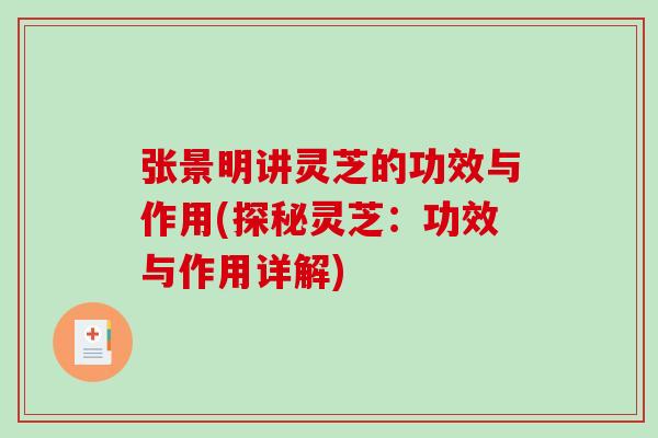 张景明讲灵芝的功效与作用(探秘灵芝：功效与作用详解)