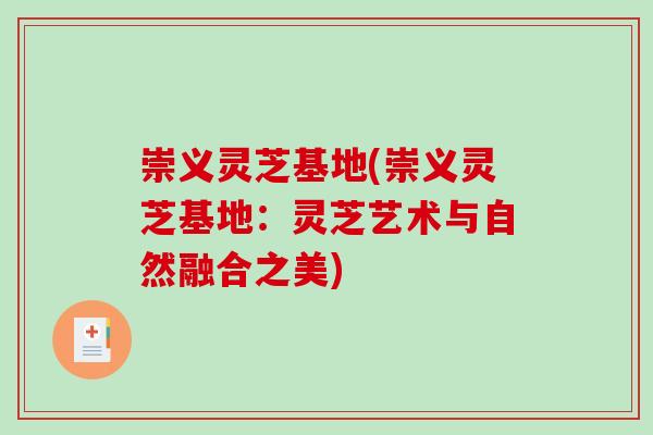 崇义灵芝基地(崇义灵芝基地:灵芝艺术与自然融合之美) 崇义灵芝基地(崇义灵芝基地:灵芝艺术与自然融合之美)