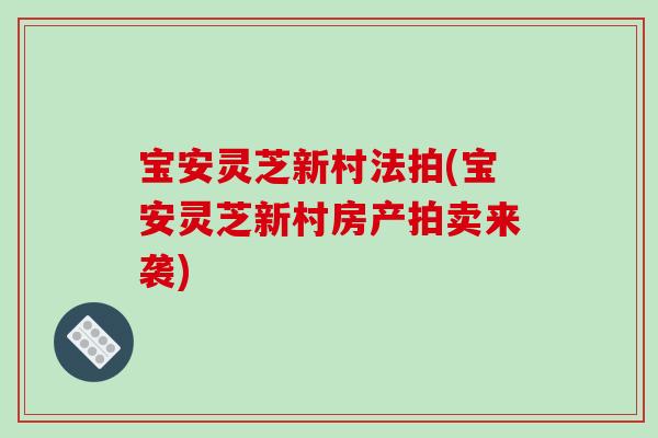 宝安灵芝新村法拍(宝安灵芝新村房产拍卖来袭)
