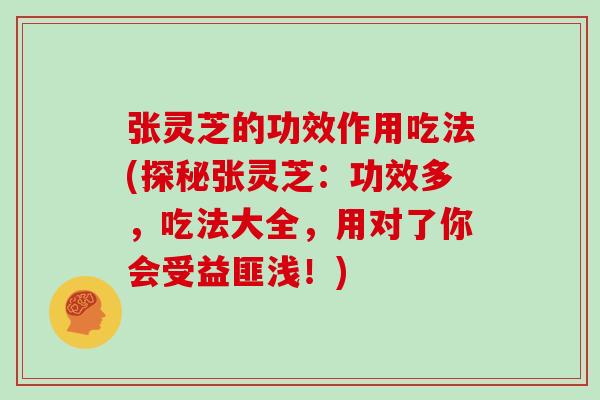 张灵芝的功效作用吃法(探秘张灵芝:功效多,吃法大全,用对了你会受益匪浅!) 张灵芝的功效作用吃法(探秘张灵芝:功效多,吃法大全,用对了你会受益匪浅!)