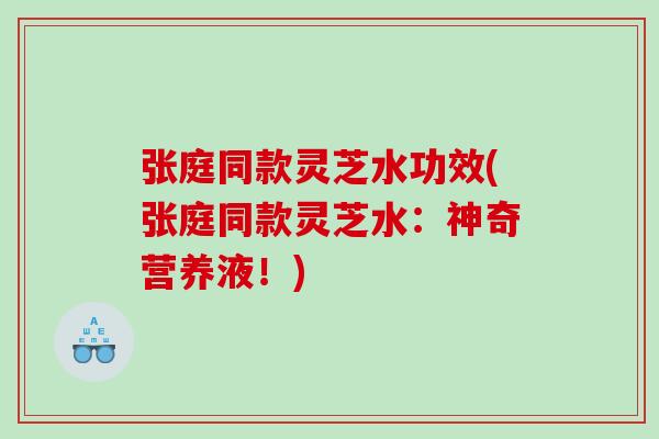 张庭同款灵芝水功效(张庭同款灵芝水:神奇营养液!) 张庭同款灵芝水功效(张庭同款灵芝水:神奇营养液!)