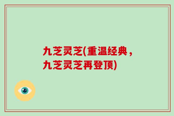 九芝灵芝(重温经典，九芝灵芝再登顶)