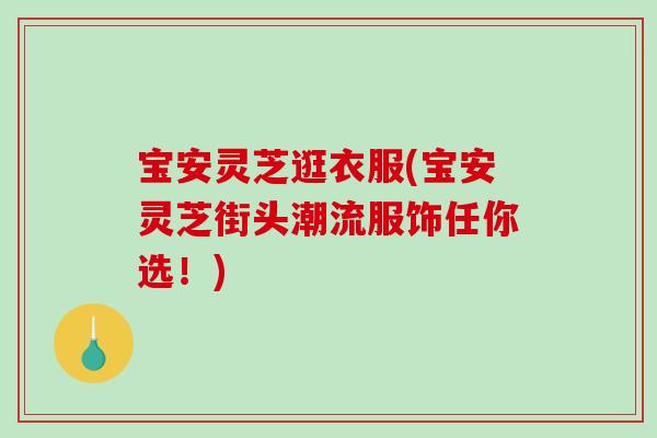 宝安灵芝逛衣服(宝安灵芝街头潮流服饰任你选!) 宝安灵芝逛衣服(宝安灵芝街头潮流服饰任你选!)