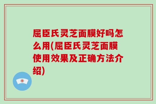 屈臣氏灵芝面膜好吗怎么用(屈臣氏灵芝面膜使用效果及正确方法介绍) 屈臣氏灵芝面膜好吗怎么用(屈臣氏灵芝面膜使用效果及正确方法介绍)