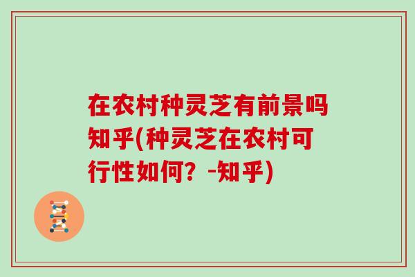 在农村种灵芝有前景吗知乎(种灵芝在农村可行性如何?-知乎) 在农村种灵芝有前景吗知乎(种灵芝在农村可行性如何?-知乎)