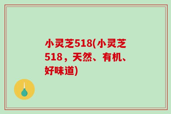 小灵芝518(小灵芝518,天然、有机、好味道) 小灵芝518(小灵芝518,天然、有机、好味道)