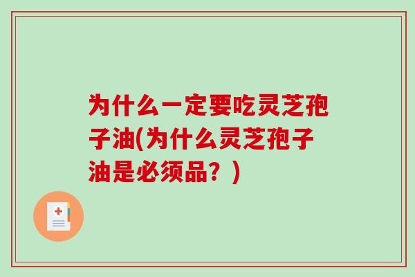 为什么一定要吃灵芝孢子油(为什么灵芝孢子油是必须品？)