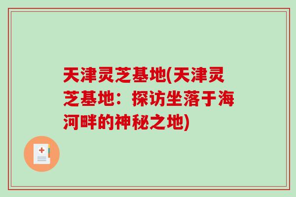 天津灵芝基地(天津灵芝基地：探访坐落于海河畔的神秘之地)