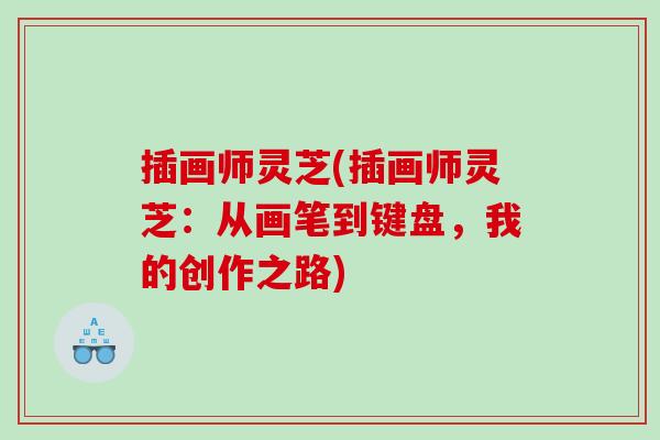 插画师灵芝(插画师灵芝:从画笔到键盘,我的创作之路) 插画师灵芝(插画师灵芝:从画笔到键盘,我的创作之路)