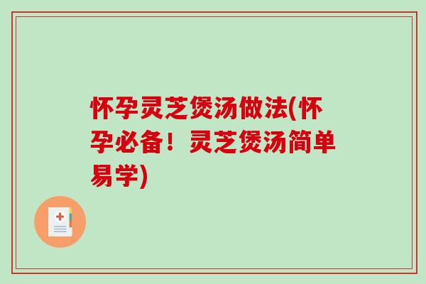 怀孕灵芝煲汤做法(怀孕必备！灵芝煲汤简单易学)