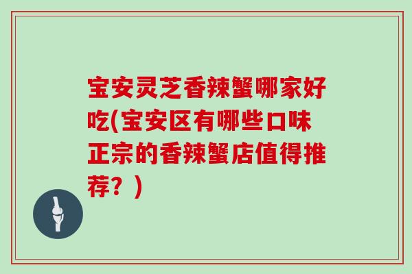 宝安灵芝香辣蟹哪家好吃(宝安区有哪些口味正宗的香辣蟹店值得推荐?) 宝安灵芝香辣蟹哪家好吃(宝安区有哪些口味正宗的香辣蟹店值得推荐?)