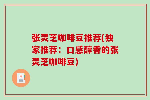 张灵芝咖啡豆推荐(独家推荐：口感醇香的张灵芝咖啡豆)