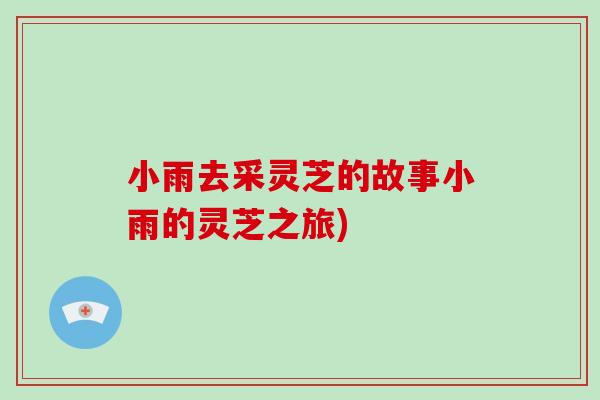 小雨去采灵芝的故事小雨的灵芝之旅)