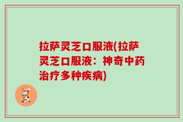 拉萨灵芝口服液(拉萨灵芝口服液：神奇多种)